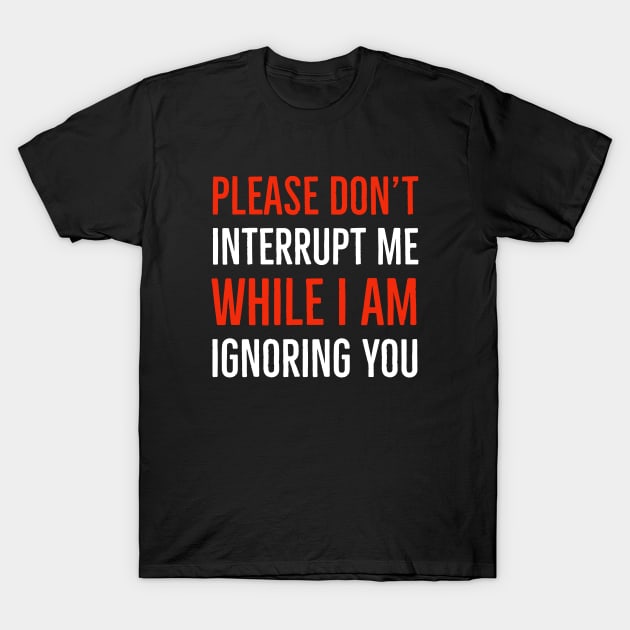 Please Don't Interrupt Me While I Am Ignoring You T-Shirt by Suzhi Q